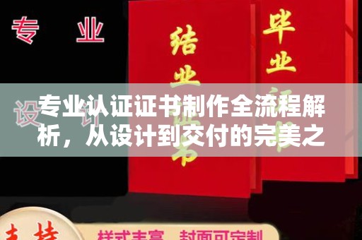 田阳专业认证证书制作全流程解析，从设计到交付的完美之旅