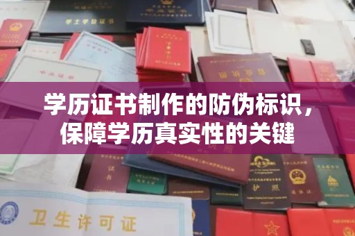 垫江学历证书制作的防伪标识，保障学历真实性的关键